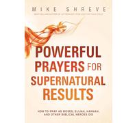 Powerful Prayers for Supernatural Results: How to Pray Like Moses, Elijah, Sarah, and Other Biblical Heroes