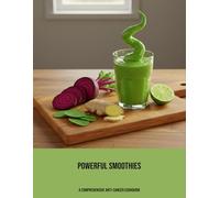 Powerful Smoothies: A Comprehensive Anti-Cancer Cookbook