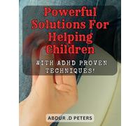Powerful Solutions for Helping Children with ADHD: Proven Techniques!: Unlocking the Full Potential of Children with ADHD: Effective Strategies to Thrive!