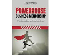 Powerhouse Business Mentorship: A How-To Handbook for Mentors and Mentees