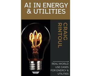 Powering the Future: Real-World AI Use Cases for Energy & Utilities (The AI Impact Series - Navigating Business & Society in the Age of AI)