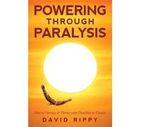 Powering through Paralysis: How to Survive & Thrive with Disability or Disease