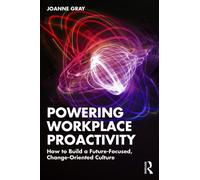 Powering Workplace Proactivity : How to Build a Future-Focused, Change-Oriented Culture