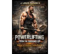 Powerlifting from the Ground Up: Beginner to Professional Training Blueprint
