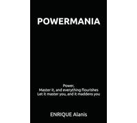 Powermania: Power. Master it, and everything flourishes. Let it master you, and it maddens you