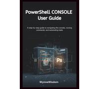 PowerShell Console User Guide: A step-by-step guide to navigating the console, running commands, and automating tasks