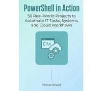 PowerShell in Action: 50 Real-World Projects to Automate IT Tasks, Systems, and Cloud Workflows