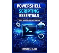 PowerShell Scripting Essentials: Automate IT Tasks, Streamline Administration, and Master Real-World Projects with PowerShell