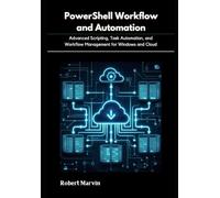 PowerShell Workflow and Automation: Advanced Scripting, Task Automation, and Workflow Management for Windows and Cloud