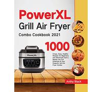 PowerXL Grill Air Fryer Combo Cookbook 2021: 1000 Crispy, Easy, Healthy Recipes for Beginners and Advanced Users Master the Full Potential of Your PowerXL Grill Air Fryer Combo