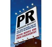 PR- A Persuasive Industry?: Spin, Public Relations and the Shaping of the Modern Media
