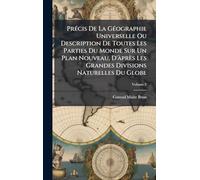 PrÃ(c)cis De La GÃ(c)ographie Universelle Ou Description De Toutes Les Parties Du Monde Sur Un Plan Nouveau, D'Ã près Les Grandes Divisions Naturelles Du Globe
