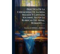 Práctica De La Ceremonias De La Misa Rezada Y Cantada Solemne, Según La Rubricas Del Misal Romano ......