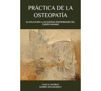 PRÁCTICA DE LA OSTEOPATÍA: SU APLICACIÓN A LAS DIVERSAS ENFERMEDADES DEL CUERPO HUMANO (HISTORIA DE LA OSTEOPATÍA)