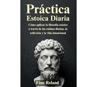 Práctica estoica diaria: Cómo aplicar la filosofía estoica a través de las rutinas diarias, la reflexión y la vida intencional