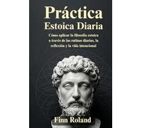 Práctica estoica diaria: Cómo aplicar la filosofía estoica a través de las rutinas diarias, la reflexión y la vida intencional