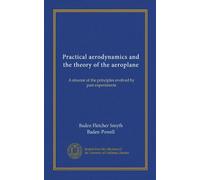 Practical aerodynamics and the theory of the aeroplane: A résumé of the principles evolved by past experiments