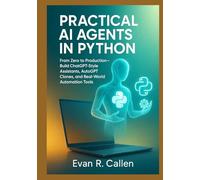 Practical AI Agents in Python: From Zero to Production - Build ChatGPT-Style Assistants, AutoGPT Clones, and Real-World Automation Tools
