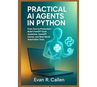 Practical AI Agents in Python: From Zero to Production - Build ChatGPT-Style Assistants, AutoGPT Clones, and Real-World Automation Tools