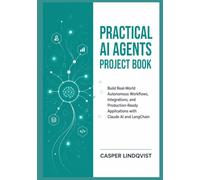 Practical AI Agents Project Book: Build Real-World Autonomous Workflows, Integrations, and Production-Ready Applications with Claude AI and LangChain