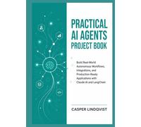 Practical AI Agents Project Book: Build Real-World Autonomous Workflows, Integrations, and Production-Ready Applications with Claude AI and LangChain