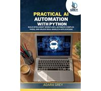 Practical AI Automation with Python: Build Intelligent Workflows, Automate Complex Tasks, and Unlock Real-World AI Applications