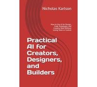 Practical AI for Creators, Designers, and Builders: How to Use AI for Design, Code, Prototypes, and Creative Work Without Losing Taste or Control (NEKpress.ca Practical AI Guides)