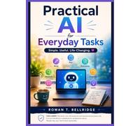 Practical AI for Everyday Tasks: Learn How to Choose, Prompt, and Use Leading AI Tools for Writing, Research, Content Creation, Productivity, Business, Coding, Design, and Everyday Problem Solving