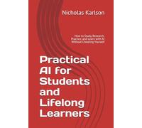 Practical AI for Students and Lifelong Learners: How to Study, Research, Practice, and Learn with AI Without Cheating Yourself (NEKpress.ca Practical AI Guides)