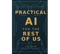 Practical AI for the Rest of Us: What AI Can Do for You, Starting Today