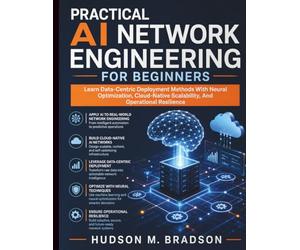 Practical AI Network Engineering for Beginners: Learn Data-Centric Deployment Methods With Neural Optimization, Cloud-Native Scalability, And ... Programming and Systems Architecture)