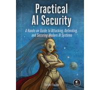 Practical AI Security : A Hands-on Guide to Attacking, Defending, and Securing Modern AI Systems