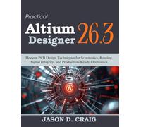 Practical Altium Designer 26.3: Modern PCB Design Techniques for Schematics, Routing, Signal Integrity, and Production-Ready Electronics (Practical Tech Companion)