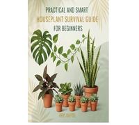 Practical and Smart Houseplant Survival Guide for Beginners: Simple Secrets to Keep Every Plants Alive and Thriving