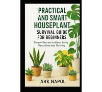 Practical and Smart Houseplant Survival Guide for Beginners: Simple Secrets to Keep Every Plants Alive and Thriving