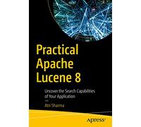 Practical Apache Lucene 8: Uncover the Search Capabilities of Your Application