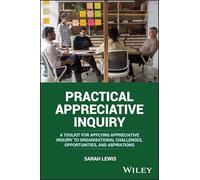 Practical Appreciative Inquiry: A Toolkit for Applying Appreciative Inquiry to Organisational Challenges, Opportunities, and Aspirations