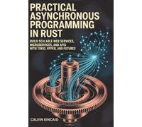 Practical Asynchronous Programming in Rust: Build Scalable Web Services, Microservices, and APIs with Tokio, Hyper, and Futures