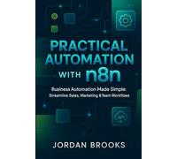 Practical Automation with n8n: Business Automation Made Simple: Streamline Sales, Marketing & Team Workflows: 2