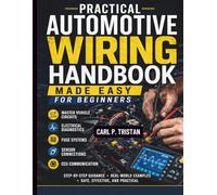 Practical Automotive Wiring Handbook Made Easy for Beginners: Master Vehicle Circuits, Electrical Diagnostics, Fuse Systems, Sensor Connections, and ECU Communication