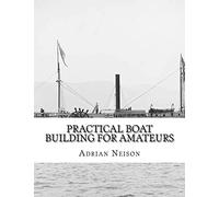 Practical Boat Building For Amateurs: Full Instructions For Designing and Building Punts, Skiffs, Canoes, Sailing Boats,