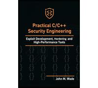 Practical C/C++ Security Engineering: Exploit Development, Hardening, and High-Performance Tools (Cybersecurity Coding Mastery Series: ... Tools, ... Tools, Automation, and Detection Engineering)