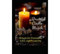 Practical Candle Magick: Rituals for Protection, Love, and Prosperity