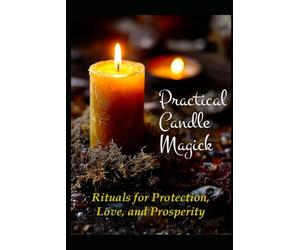 Practical Candle Magick: Rituals for Protection, Love, and Prosperity