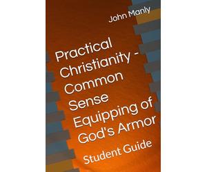Practical Christianity - Common Sense Equipping of God's Armor: Student Guide (Practical Christianity - Navigating The Simplicity of the Word)