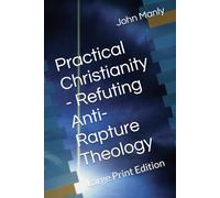 Practical Christianity - Refuting Anti-Rapture Theology: Large Print Edition (Practical Christianity - Navigating The Simplicity of the Word)