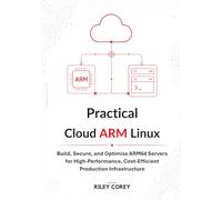 Practical Cloud ARM Linux: Build, Secure, and Optimize ARM64 Servers for High-Performance, Cost-Efficient Production Infrastructure