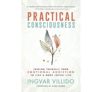 Practical Consciousness: Freeing Yourself from Emotional Addiction to Live a More Joyful Life