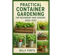 Practical Container Gardening for Beginners and Seniors 2026 - 2027: A guide to successfully grow fresh fruits, healthy vegetables, healing herbs and edible flowers requiring only micro spaces.