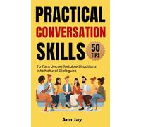 Practical Conversation Skills: 50 Tips to Turn Uncomfortable Situations Into Natural Dialogues